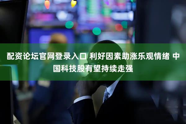 配资论坛官网登录入口 利好因素助涨乐观情绪 中国科技股有望持续走强