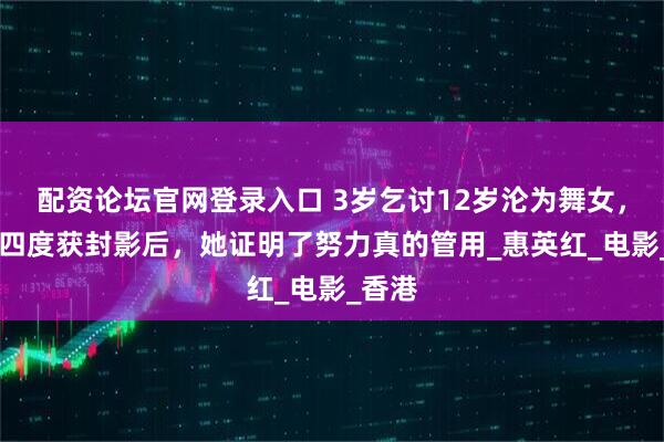 配资论坛官网登录入口 3岁乞讨12岁沦为舞女，57岁四度获封影后，她证明了努力真的管用_惠英红_电影_香港