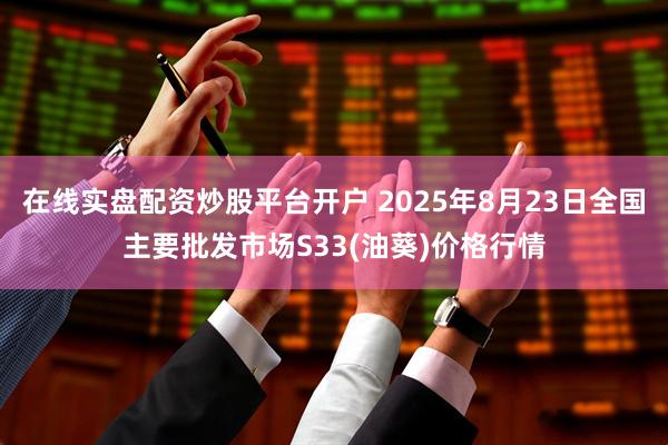 在线实盘配资炒股平台开户 2025年8月23日全国主要批发市场S33(油葵)价格行情