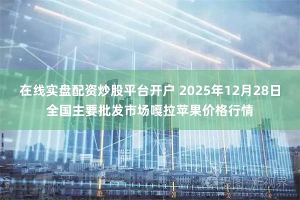 在线实盘配资炒股平台开户 2025年12月28日全国主要批发市场嘎拉苹果价格行情